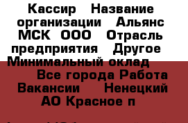 Кассир › Название организации ­ Альянс-МСК, ООО › Отрасль предприятия ­ Другое › Минимальный оклад ­ 25 000 - Все города Работа » Вакансии   . Ненецкий АО,Красное п.